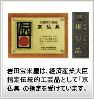 宝来屋は、経済産業大臣指定伝統的工芸品として「京仏具の指定を受けています。」